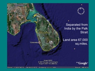 Separated from India by the Palk Strait Land area 67,000 sq.miles. 