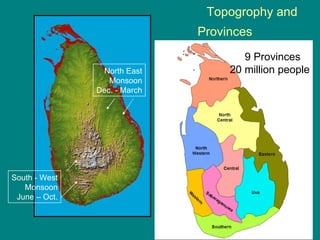 Topogrophy and    Provinces     - 9 Provinces 20 million people North East Monsoon Dec. - March South - West Monsoon June – Oct. 