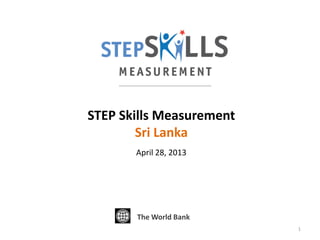 STEP Skills Measurement
Sri Lanka
April 28, 2013
The World Bank
1
 