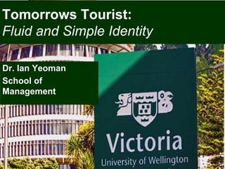 Tomorrows Tourist:
Fluid and Simple Identity
Dr. Ian Yeoman
School of
Management
1
 