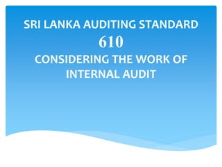 SRI LANKA AUDITING STANDARD 
610 
CONSIDERING THE WORK OF 
INTERNAL AUDIT 
 