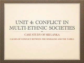 UNIT 4: CONFLICT IN
MULTI-ETHNIC SOCIETIES
            CASE STUDY OF SRI LANKA
causes of conflict between the sinhalese and the tamils
 