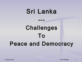 30 March 2007 Lionel Bopage 1
Sri LankaSri Lanka
------
ChallengesChallenges
ToTo
Peace and DemocracyPeace and Democracy
 