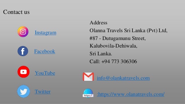 Contact us
Facebook
YouTube
Twitter
Address
Olanna Travels Sri Lanka (Pvt) Ltd,
#87 - Dutugamunu Street,
Kalubovila-Dehiwala,
Sri Lanka.
Call: +94 773 306306
info@olankatravels.com
:https://www.olanatravels.com/
Instagram
 
