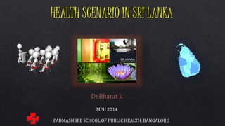 HEALTH SCENARIO IN SRI LANKA
Dr.Bharat k
MPH 2014
PADMASHREE SCHOOL OF PUBLIC HEALTH. BANGALORE
 