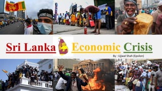 Sri Lanka Economic Crisis
By : Ujjwal Shah (Epsilon)
 