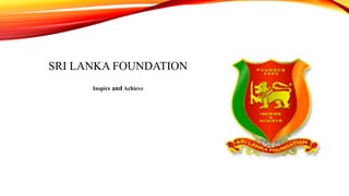 SRI LANKA FOUNDATION
Inspire and Achieve
 