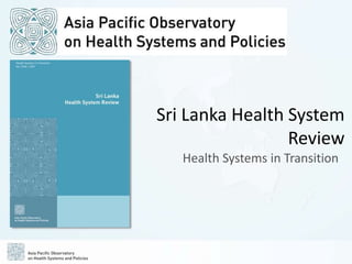 Sri Lanka Health System
Review
Health Systems in Transition
 