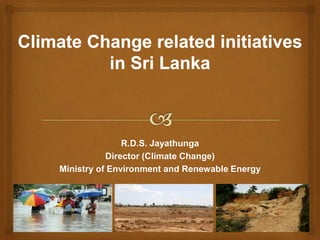 R.D.S. Jayathunga
Director (Climate Change)
Ministry of Environment and Renewable Energy
 