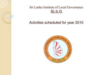 Sri Lanka Institute of Local GovernanceSLILG Activities scheduled for year 2010 