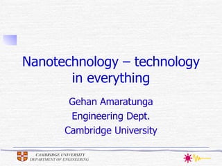 Nanotechnology – technology in everything Gehan Amaratunga Engineering Dept. Cambridge University 