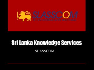 Sri Lanka Knowledge Services
SLASSCOM
 