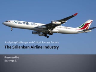 Analysing Challenges and Critical Success Factors The Srilankan Airline Industry Presented by Saatviga S. 