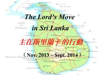 The Lord’s Move 
in Sri Lanka 
主在斯里蘭卡的行動 
（Nov. 2013 ~ Sept. 2014） 
 