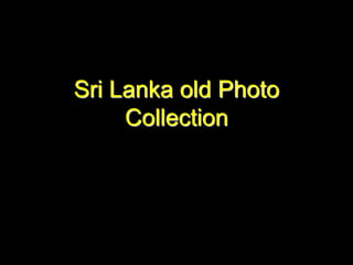Sri Lanka old Photo
Collection
 