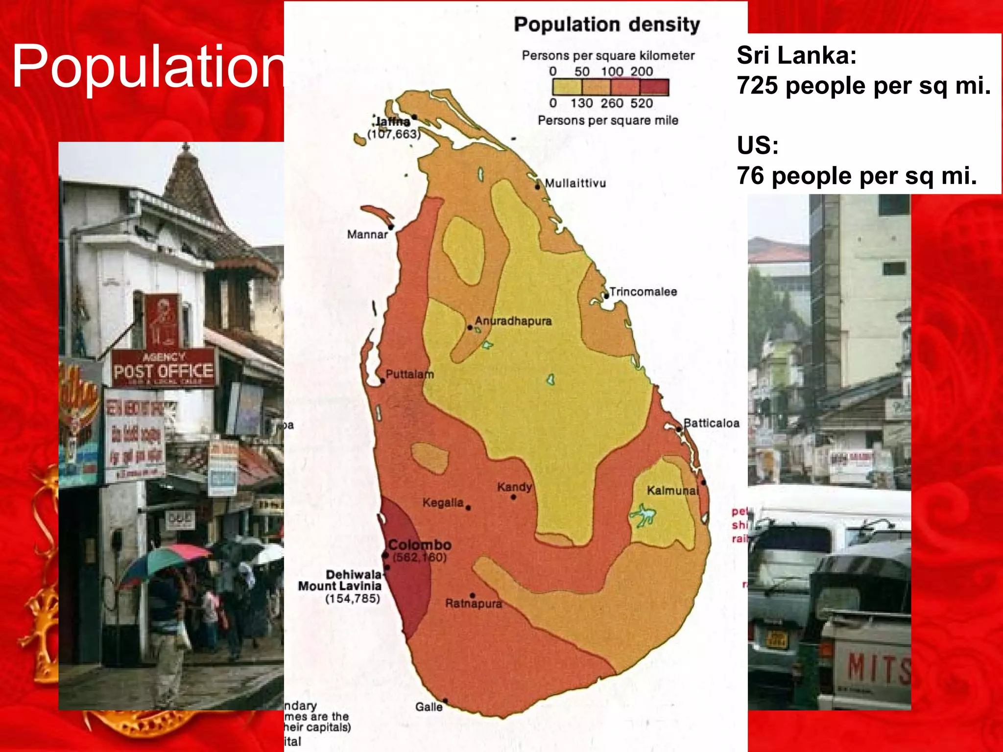 Population Sri Lanka:
725 people per sq mi.
US:
76 people per sq mi.
 