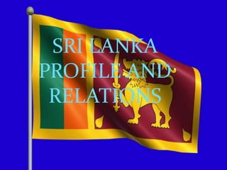 SRI LANKA
PROFILE AND
RELATIONS
 