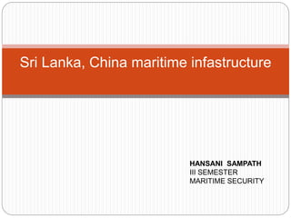 Sri Lanka, China maritime infastructure
HANSANI SAMPATH
III SEMESTER
MARITIME SECURITY
 