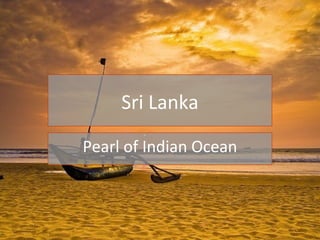 Sri Lanka
Pearl of Indian Ocean
 