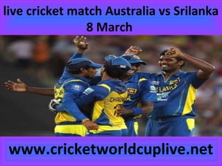 live cricket match Australia vs Srilanka
8 March
www.cricketworldcuplive.net
 