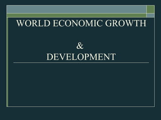 WORLD ECONOMIC GROWTH  &  DEVELOPMENT 