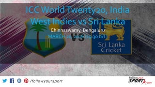 ICCWorldTwenty20, India
West Indies vs Sri Lanka
Chinnaswamy, Bengaluru
MARCH 20, 2016 (19:30 IST)
 