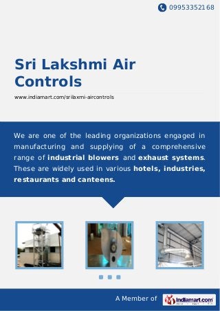 09953352168
A Member of
Sri Lakshmi Air
Controls
www.indiamart.com/srilaxmi-aircontrols
We are one of the leading organizations engaged in
manufacturing and supplying of a comprehensive
range of industrial blowers and exhaust systems.
These are widely used in various hotels, industries,
restaurants and canteens.
 