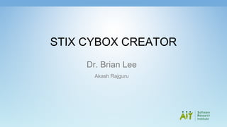 STIX CYBOX CREATOR
Dr. Brian Lee
Akash Rajguru
 