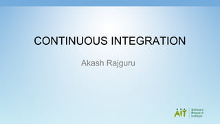 CONTINUOUS INTEGRATION
Akash Rajguru
 