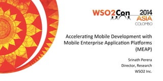 Accelera'ng	
  Mobile	
  Development	
  with	
  
Mobile	
  Enterprise	
  Applica'on	
  Pla9orms	
  
(MEAP)	
  
Srinath	
  Perera 	
  	
  
Director,	
  Research	
  
WSO2	
  Inc.	
  	
  
 
