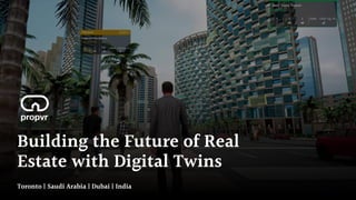 Building the Future of Real
Estate with Digital Twins
Toronto | Saudi Arabia | Dubai | India
 