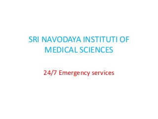 SRI NAVODAYA INSTITUTI OF
MEDICAL SCIENCES
24/7 Emergency services
 