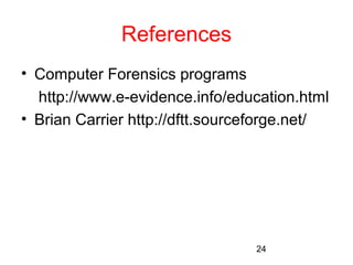 24 
References 
• Computer Forensics programs 
http://www.e-evidence.info/education.html 
• Brian Carrier http://dftt.sourceforge.net/ 
 