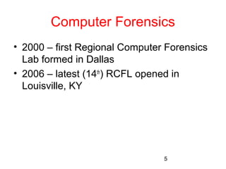 Computer Forensics 
• 2000 – first Regional Computer Forensics 
Lab formed in Dallas 
• 2006 – latest (14th) RCFL opened in 
Louisville, KY 
5 
 