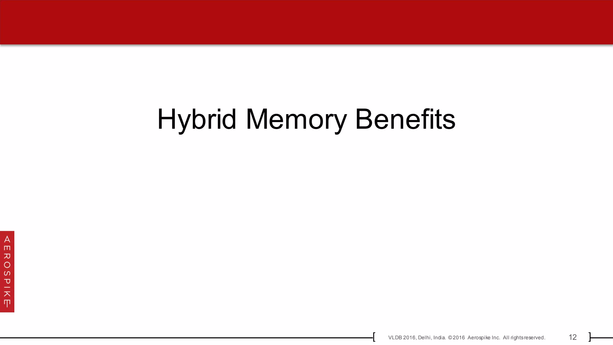 12VLDB 2016, Delhi, India. © 2016 Aerospike Inc. All rightsreserved.[ ]
Hybrid Memory Benefits
 