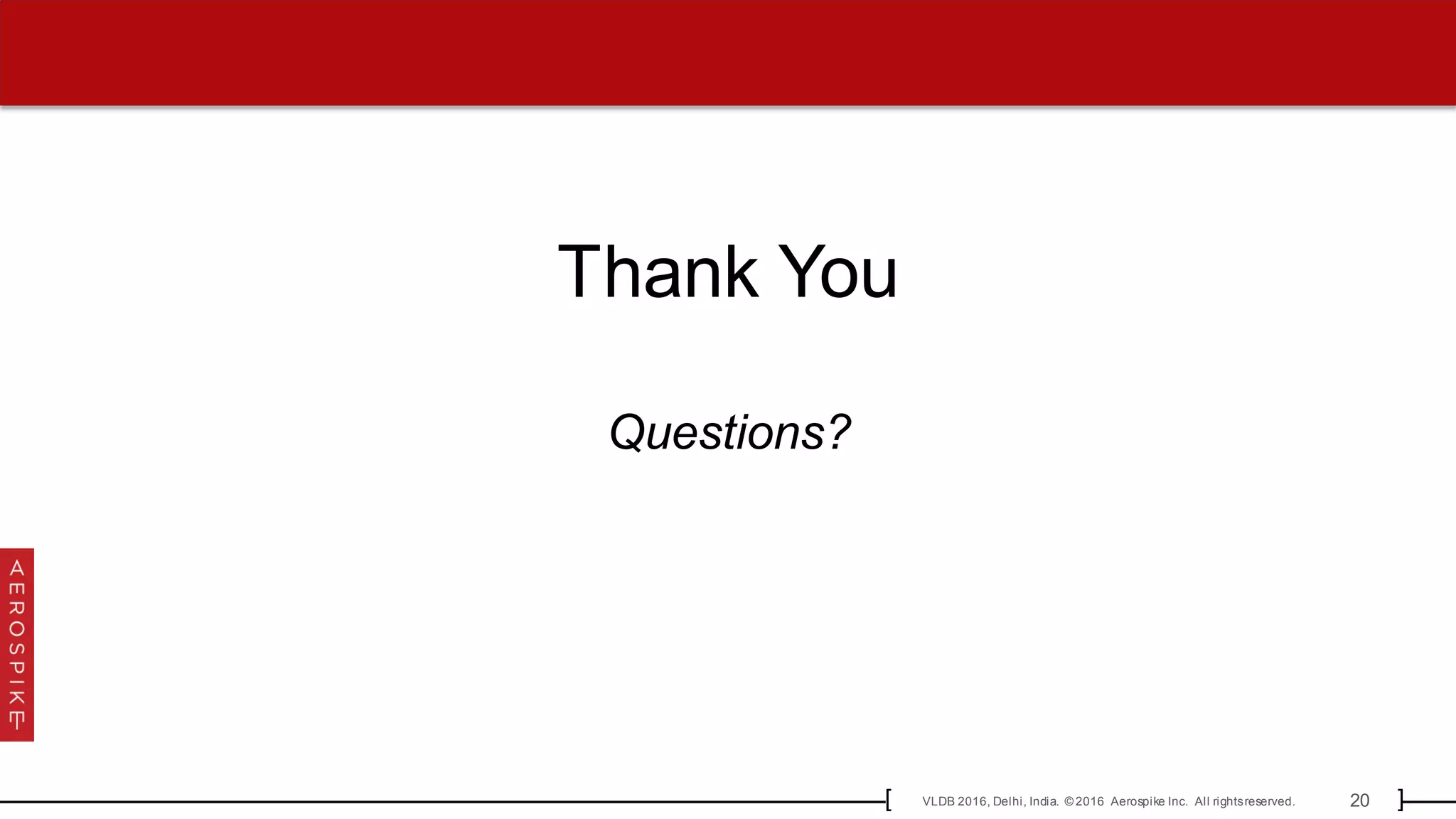 20VLDB 2016, Delhi, India. © 2016 Aerospike Inc. All rightsreserved.[ ]
Thank You
Questions?
 