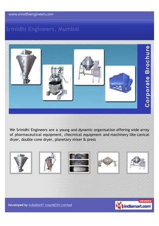 Srinidhi Engineers, Mumbai




 We Srinidhi Engineers are a young and dynamic organisation offering wide array
 of pharmaceutical equipment, checmical equipment and machinery like conical
 dryer, double cone dryer, planetary mixer & press
 