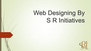 Web Designing By
S R Initiatives
 