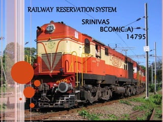 RAILWAY RESERVATIONSYSTEM
SRINIVAS
BCOM(C.A)
14795
 