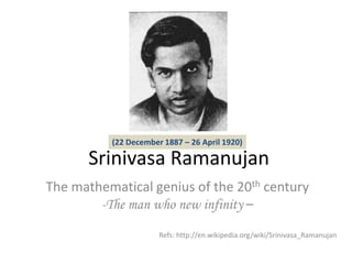 SrinivasaRamanujan (22 December 1887 – 26 April 1920) The mathematical genius of the 20th century ,[object Object],Refs: http://en.wikipedia.org/wiki/Srinivasa_Ramanujan 