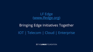 LF Edge
(www.lfedge.org)
Bringing Edge Initiatives Together
IOT | Telecom | Cloud | Enterprise
21
 