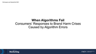 When Algorithms Fail
Consumers’ Responses to Brand Harm Crises
Caused by Algorithm Errors
Srinivasan and Sarial-Abi 2021
 