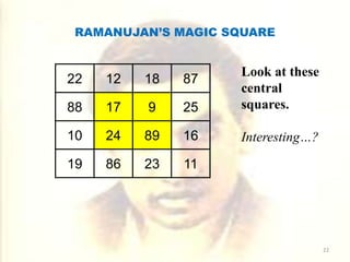 RAMANUJAN’S MAGIC SQUARE
22 12 18 87
88 17 9 25
10 24 89 16
19 86 23 11
Look at these
central
squares.
Interesting…?
22
 