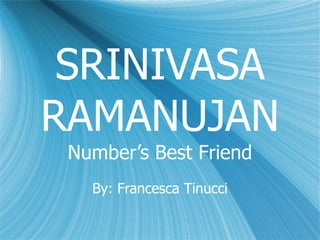 SRINIVASA RAMANUJAN Number’s Best Friend By: Francesca Tinucci 