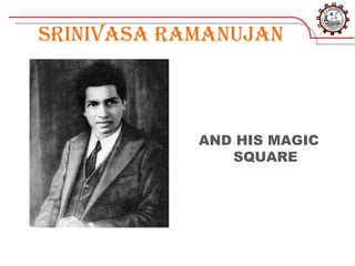 SRINIVASA RAMANUJAN



            AND HIS MAGIC
               SQUARE
 