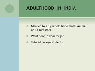 ADULTHOOD IN INDIA
 Married to a 9 year old bride Janaki Ammal
on 14 July 1909
 Went door to door for job
 Tutored college students
 