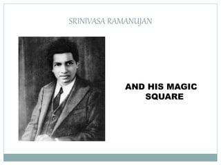 SRINIVASA RAMANUJAN
AND HIS MAGIC
SQUARE
 