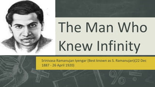 Srinivasa Ramanujan Iyengar (Best known as S. Ramanujan)(22 Dec
1887 - 26 April 1920)
The Man Who
Knew Infinity
 