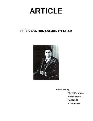 ARTICLE
SRINIVASA RAMANUJAN IYENGAR
Submitted by:
Shiny Varghese
Mathematics
Roll No.17
MTTC.PTPM
 