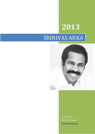 2013
Srinivas Arka
Inspirational Speaker
http://srinivasarka.org
SRINIVAS ARKA
 